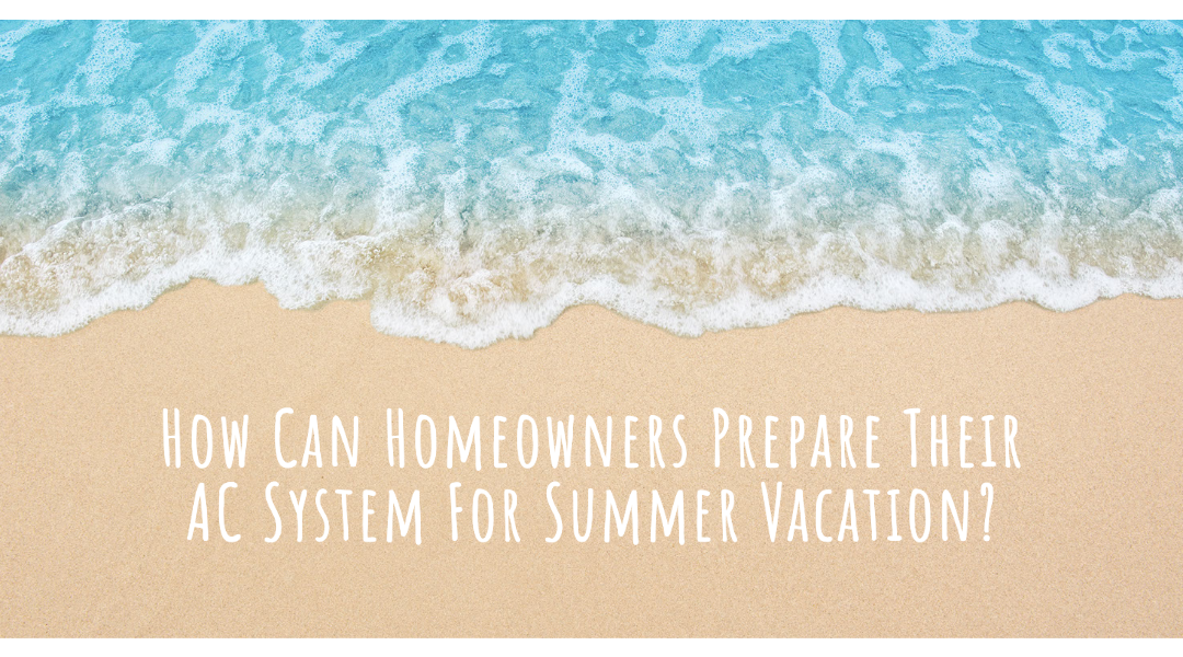 How Can Homeowners Prepare Their AC System For A Summer Vacation?